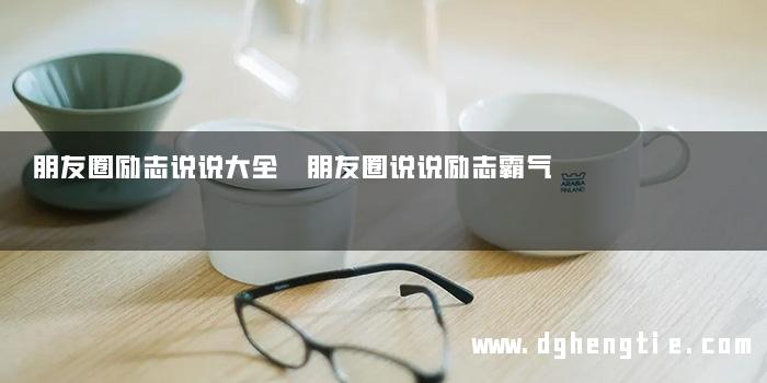 朋友圈励志说说大全 朋友圈说说励志霸气